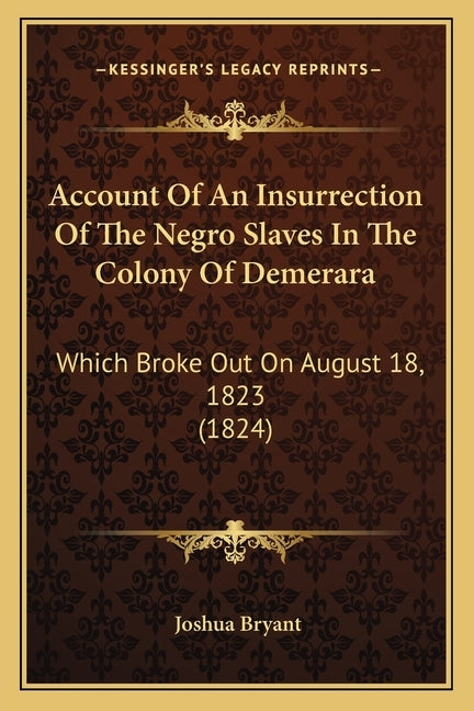 Account Of An Insurrection Of The Negro Slaves In The Colony Of Demerara: Which Broke Out On August 18, 1823 (1824) by Bryant, Joshua