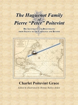 The Huguenot Family of Pierre Peter Poitevint: His Ascendants and Descendants from France to the Carolinas and Beyond by Grace, Charlet Poitevint
