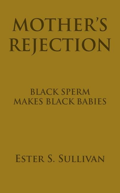 Mother's Rejection: Black Sperm Makes Black Babies by Sullivan, Ester S.