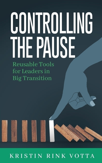 Controlling the Pause: Reusable Tools for Leaders in Big Transition by Rink Votta, Kristin