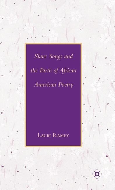 Slave Songs and the Birth of African American Poetry by Ramey, L.