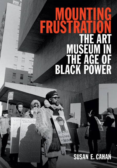 Mounting Frustration: The Art Museum in the Age of Black Power by Cahan, Susan E.