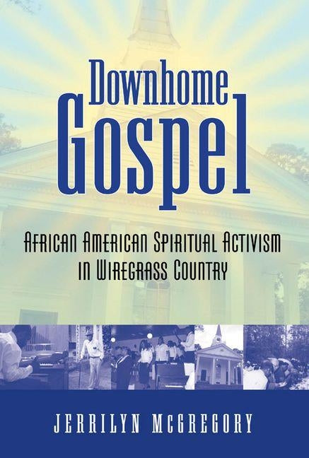 Downhome Gospel: African American Spiritual Activism in Wiregrass Country by McGregory, Jerrilyn