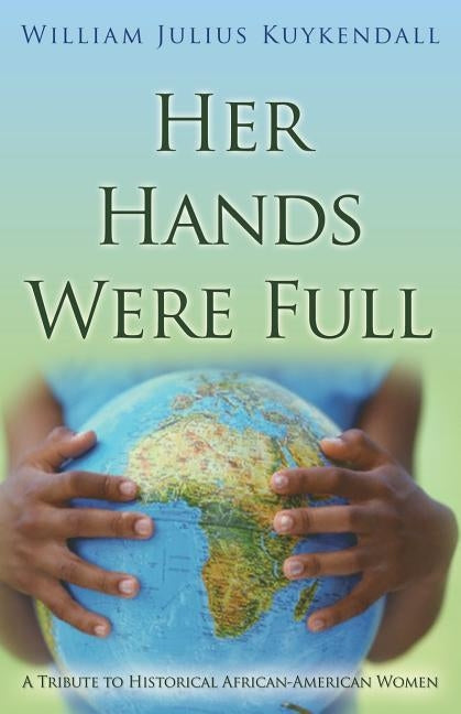 Her Hands Were Full: A Tribute To Historical African-American Women by Kuykendall, William Julius