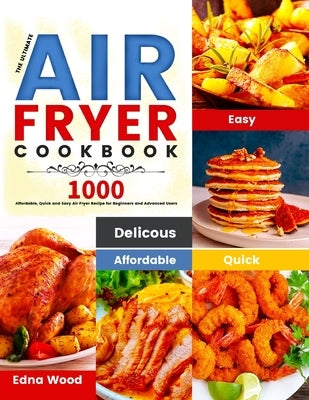 The Ultimate Air Fryer Cookbook: 1000 Affordable, Quick and Easy Air Fryer Recipe for Beginners and Advanced Users by Wood, Edna