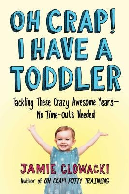 Oh Crap! I Have a Toddler, 2: Tackling These Crazy Awesome Years--No Time-Outs Needed by Glowacki, Jamie