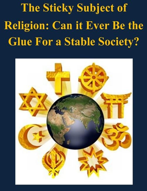 The Sticky Subject of Religion: Can it Ever Be the Glue For a Stable Society? by Naval Postgraduate School