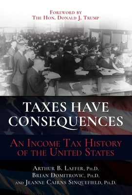 Taxes Have Consequences: An Income Tax History of the United States by Laffer, Arthur B.