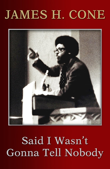 Said I Wasn't Gonna Tell Nobody: The Making of a Black Theologian by Cone, James H.