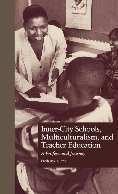 Inner-City Schools, Multiculturalism, and Teacher Education: A Professional Journey by Yeo, Frederick L.