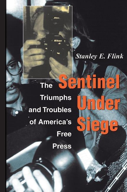 Sentinel Under Siege: The Triumphs and Troubles of America's Free Press by Flink, Stanley E.