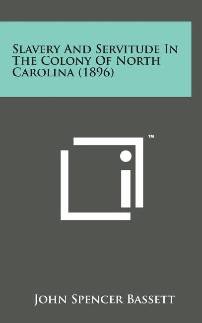 Slavery and Servitude in the Colony of North Carolina (1896) by Bassett, John Spencer