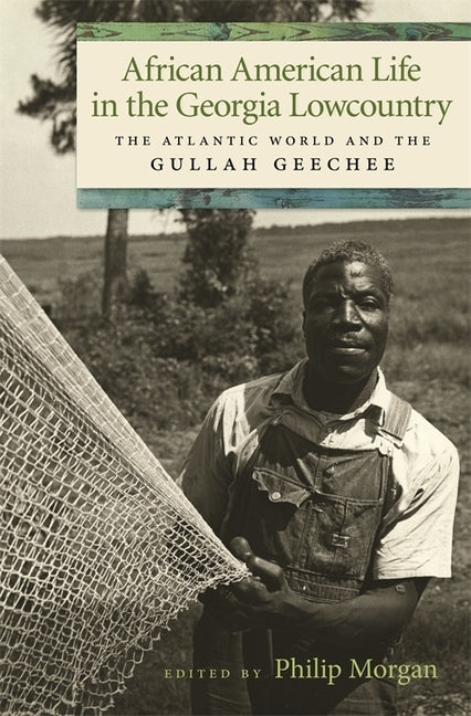 African American Life in the Georgia Lowcountry: The Atlantic World and the Gullah Geechee by Morgan, Philip