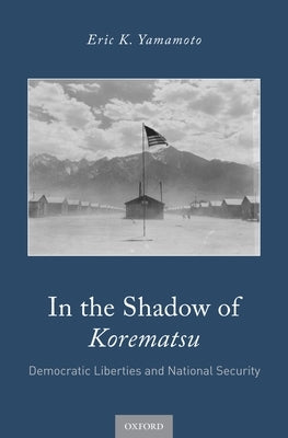 In the Shadow of Korematsu: Democratic Liberties and National Security by Yamamoto, Eric K.