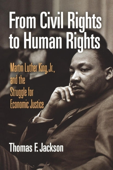 From Civil Rights to Human Rights: Martin Luther King, Jr., and the Struggle for Economic Justice by Jackson, Thomas F.