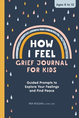 How I Feel: Grief Journal for Children: Guided Prompts to Explore Your Feelings and Find Peace by Roldan, Mia