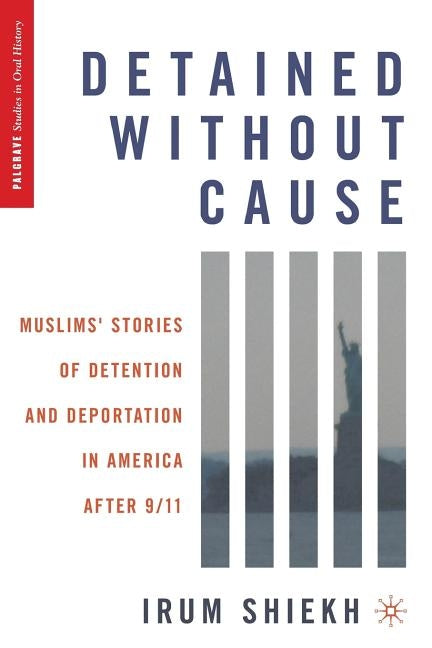 Detained Without Cause: Muslims' Stories of Detention and Deportation in America After 9/11 by Shiekh, I.