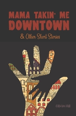 Mama Takin' Me Downtown and Other Stories by Hill, Olivia