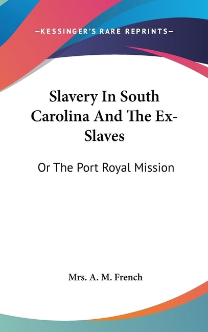 Slavery In South Carolina And The Ex-Slaves: Or The Port Royal Mission by French, Mrs A. M.