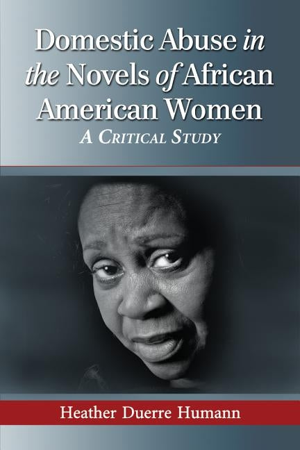 Domestic Abuse in the Novels of African American Women: A Critical Study by Humann, Heather D.