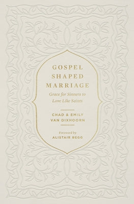 Gospel-Shaped Marriage: Grace for Sinners to Love Like Saints by Van Dixhoorn, Chad