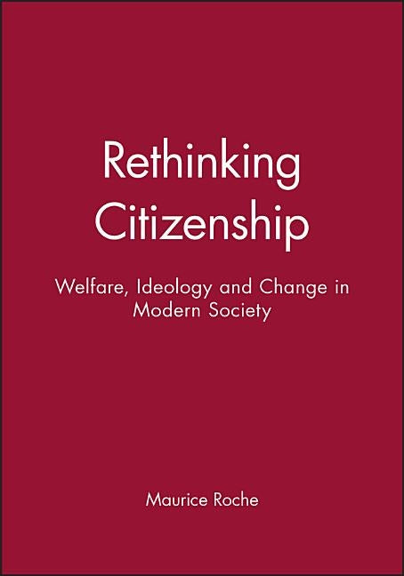 Rethinking Citizenship: Welfare, Ideology and Change in Modern Society by Roche, Maurice