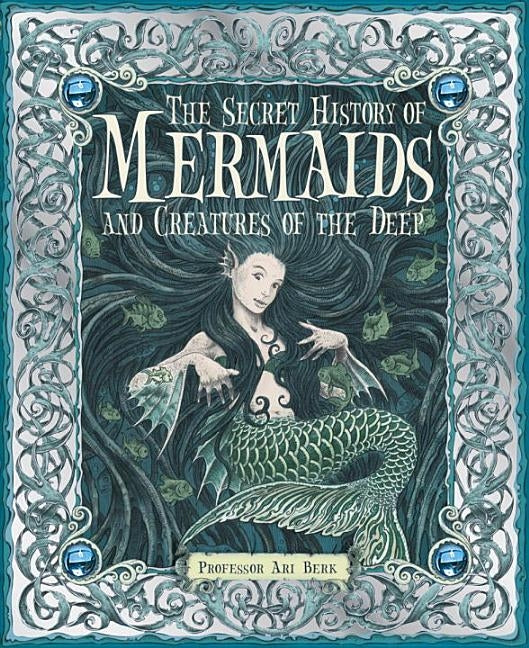 The Secret History of Mermaids and Creatures of the Deep by Professor Berk, Ari