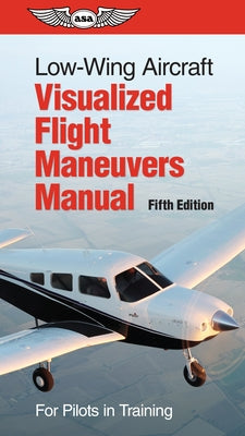 Low-Wing Aircraft Visualized Flight Maneuvers Manual: For Pilots in Training by ASA Test Prep Board