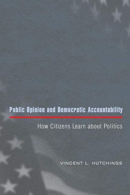 Public Opinion and Democratic Accountability: How Citizens Learn about Politics by Hutchings, Vincent L.