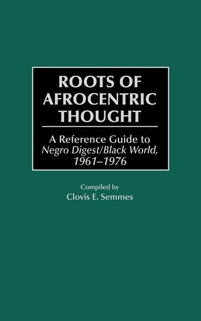 Roots of Afrocentric Thought: A Reference Guide to Negro Digest/Black World, 1961-1976 by Semmes, Clovis E.