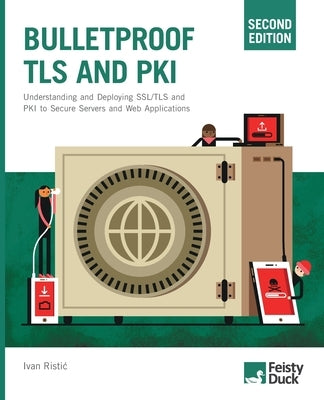 Bulletproof TLS and PKI, Second Edition: Understanding and Deploying SSL/TLS and PKI to Secure Servers and Web Applications by Ristic, Ivan