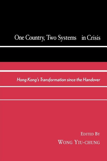 One Country, Two Systems in Crisis: Hong Kong's Transformation since the Handover by Yiu-Chung, Wong