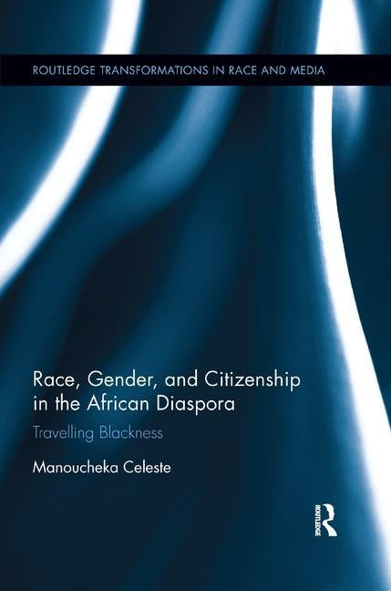 Race, Gender, and Citizenship in the African Diaspora: Travelling Blackness by Celeste, Manoucheka