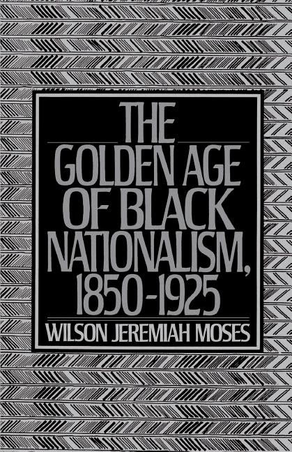 The Golden Age of Black Nationalism, 1850-1925 by Moses, Wilson Jeremiah
