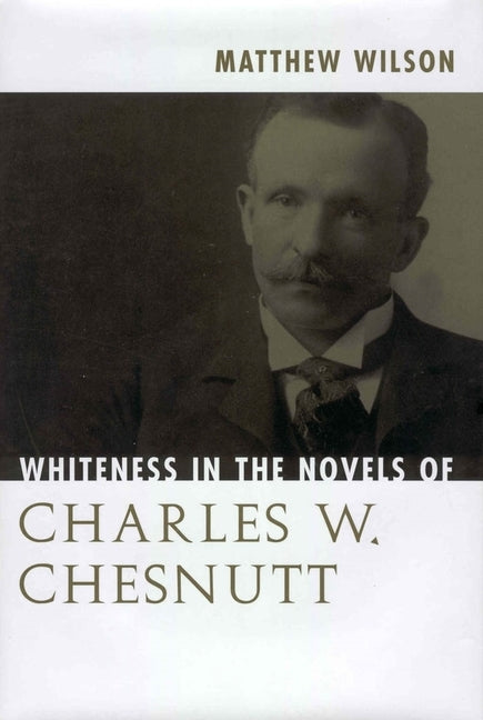 Whiteness in the Novels of Charles W. Chesnutt by Wilson, Matthew