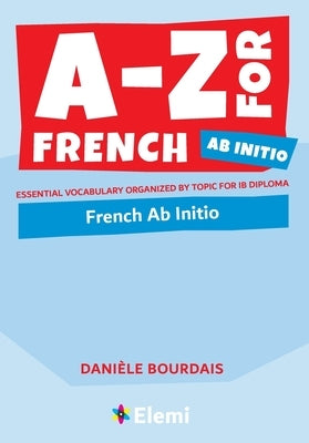 A-Z for French Ab Initio: Essential vocabulary organized by topic for IB Diploma by Bourdais, Danièle