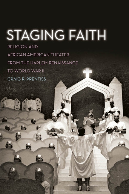 Staging Faith: Religion and African American Theater from the Harlem Renaissance to World War II by Prentiss, Craig R.