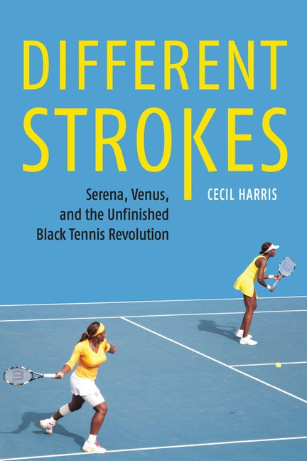 Different Strokes: Serena, Venus, and the Unfinished Black Tennis Revolution by Harris, Cecil