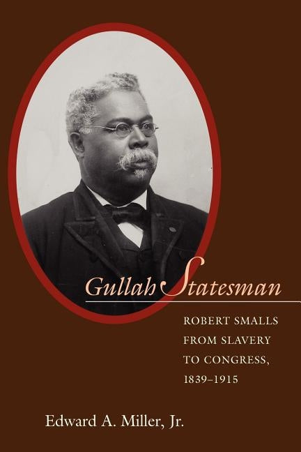 Gullah Statesman: Robert Smalls from Slavery to Congress, 1839-1915 by Miller, Jr. Edward a.