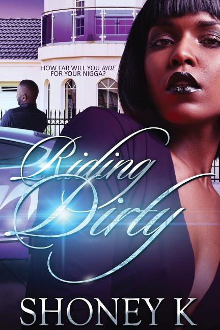 Riding Dirty: How Far Will You Ride For Your Nigga? by K, Shoney