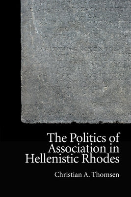 The Politics of Association in Hellenistic Rhodes by A. Thomsen, Christian