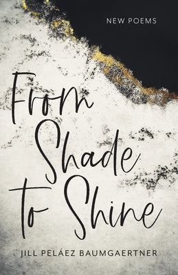 From Shade to Shine: New Poems by Peláez Baumgaertner, Jill