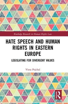 Hate Speech and Human Rights in Eastern Europe: Legislating for Divergent Values by Pejchal, Viera