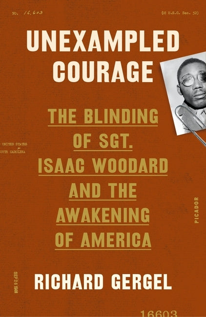 Unexampled Courage: The Blinding of Sgt. Isaac Woodard and the Awakening of America by Gergel, Richard