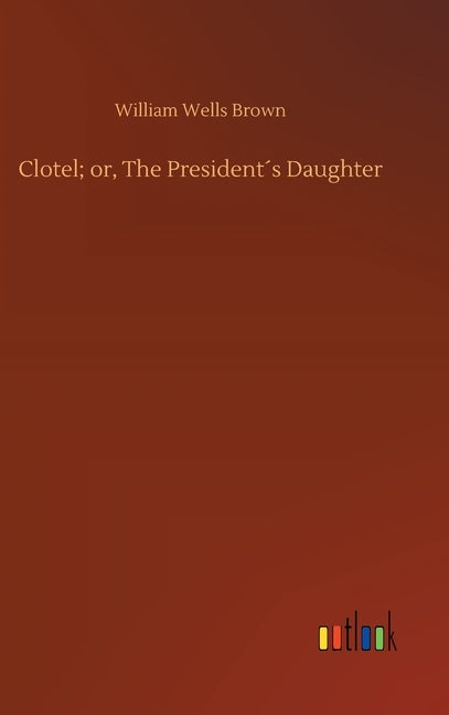 Clotel; or, The President´s Daughter by Brown, William Wells