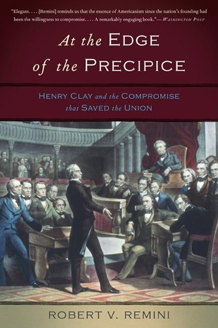 At the Edge of the Precipice: Henry Clay and the Compromise That Saved the Union by Remini, Robert V.