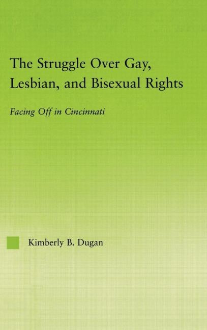 The Struggle Over Gay, Lesbian, and Bisexual Rights: Facing off in Cincinnati by Dugan, Kimberly B.