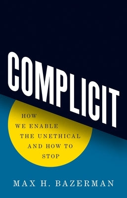 Complicit: How We Enable the Unethical and How to Stop by Bazerman, Max H.