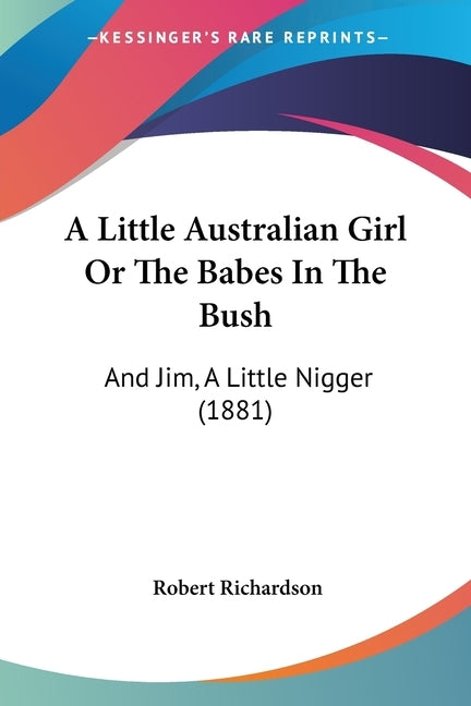A Little Australian Girl Or The Babes In The Bush: And Jim, A Little Nigger (1881) by Richardson, Robert