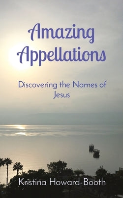 Amazing Appellations: Discovering the Names of Jesus by Howard-Booth, Kristina